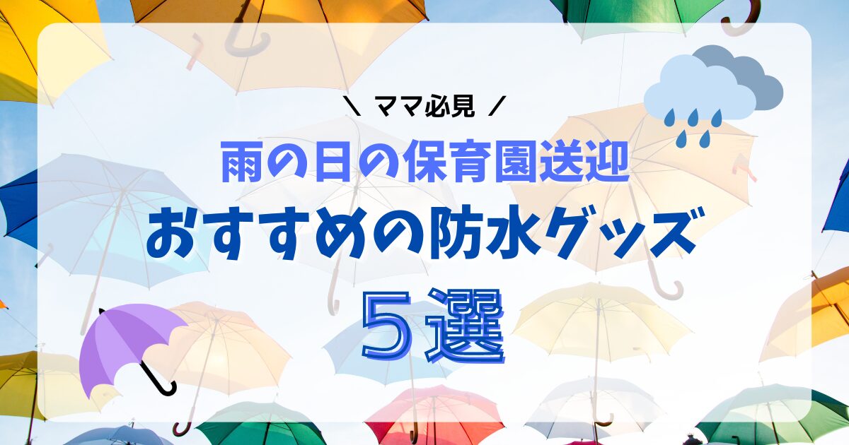 ママ必見！雨の日の保育園送迎におすすめの防水グッズ５選